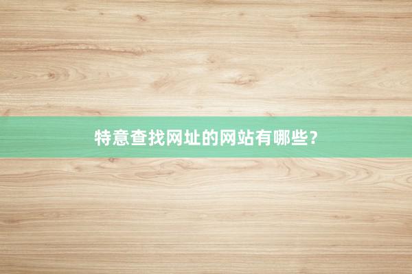 特意查找网址的网站有哪些？