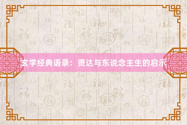 玄学经典语录:贤达与东说念主生的启示