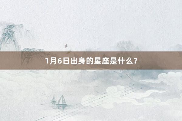 1月6日出身的星座是什么?