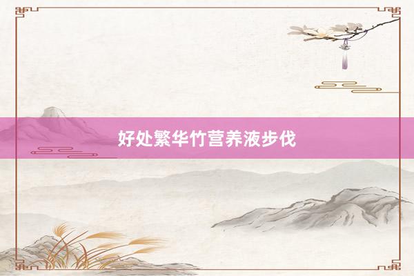 好处繁华竹营养液步伐