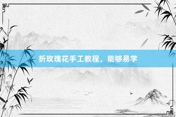 折玫瑰花手工教程，能够易学