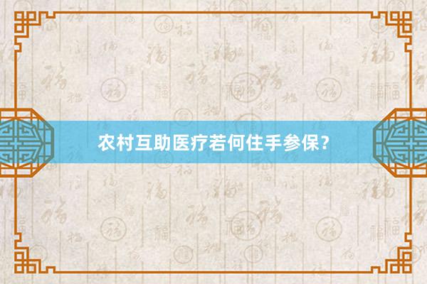 农村互助医疗若何住手参保？