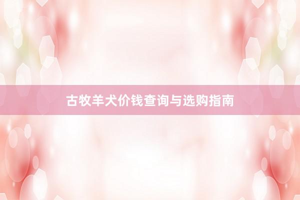 古牧羊犬价钱查询与选购指南
