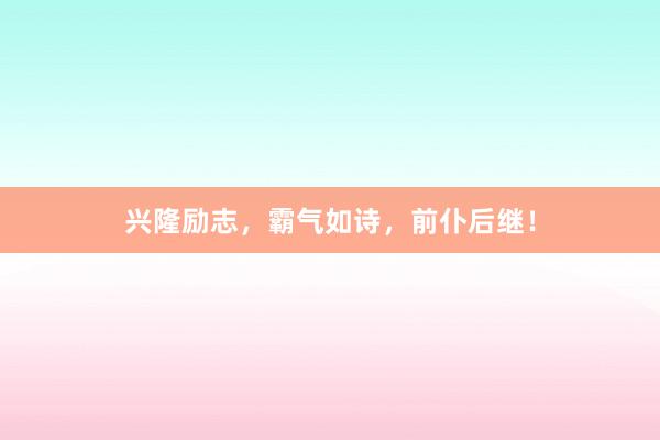 兴隆励志，霸气如诗，前仆后继！